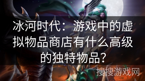 冰河时代：游戏中的虚拟物品商店有什么高级的独特物品？