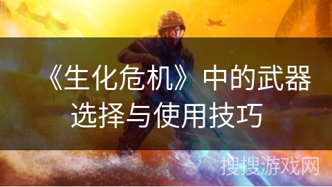 《生化危机》中的武器选择与使用技巧