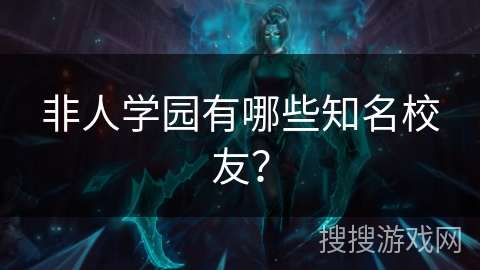 非人学园有哪些知名校友? 非人学园有哪些知名校友?