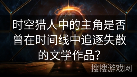 时空猎人中的主角是否曾在时间线中追逐失散的文学作品？