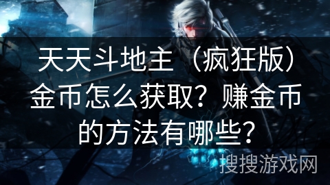 天天斗地主（疯狂版）金币怎么获取？赚金币的方法有哪些？