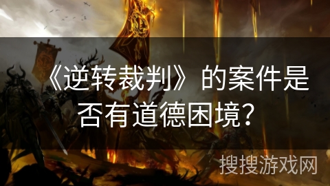 《逆转裁判》的案件是否有道德困境? 《逆转裁判》的案件是否有道德困境?