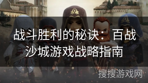 战斗胜利的秘诀:百战沙城游戏战略指南 战斗胜利的秘诀:百战沙城游戏战略指南