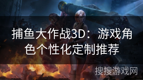 捕鱼大作战3D：游戏角色个性化定制推荐