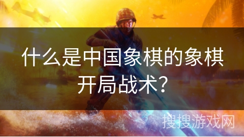 什么是中国象棋的象棋开局战术？