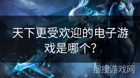 天下更受欢迎的电子游戏是哪个？