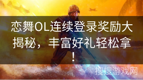 恋舞OL连续登录奖励大揭秘,丰富好礼轻松拿!