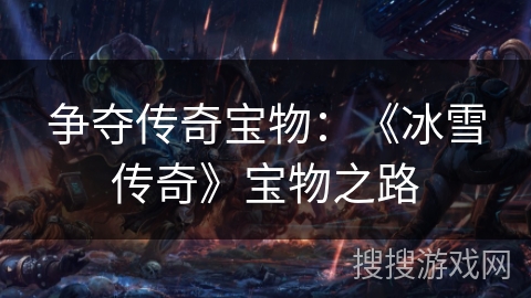 争夺传奇宝物:《冰雪传奇》宝物之路 争夺传奇宝物:《冰雪传奇》宝物之路