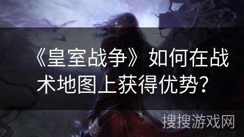 《皇室战争》如何在战术地图上获得优势？