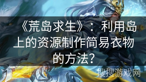 《荒岛求生》：利用岛上的资源制作简易衣物的方法？
