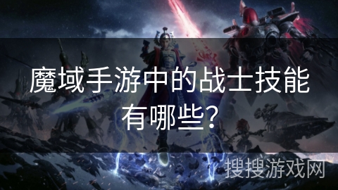 魔域手游中的战士技能有哪些？