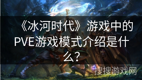 《冰河时代》游戏中的PVE游戏模式介绍是什么？