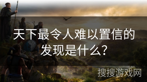 天下最令人难以置信的发现是什么？