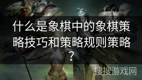 什么是象棋中的象棋策略技巧和策略规则策略？