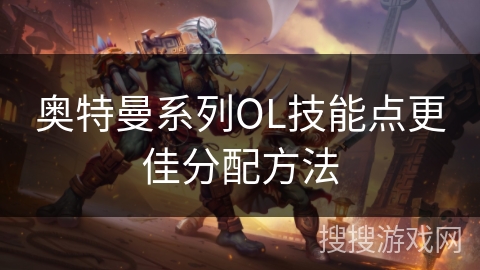 奥特曼系列OL技能点更佳分配方法 奥特曼系列OL技能点更佳分配方法