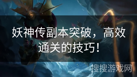 妖神传副本突破，高效通关的技巧！