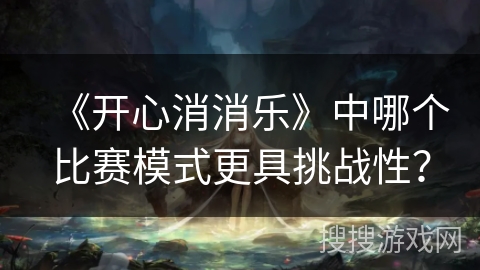 《开心消消乐》中哪个比赛模式更具挑战性？