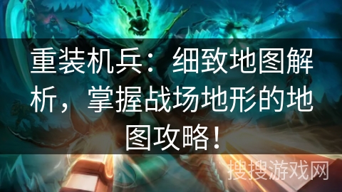 重装机兵:细致地图解析,掌握战场地形的地图攻略! 重装机兵:细致地图解析,掌握战场地形的地图攻略!