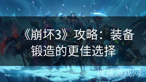 《崩坏3》攻略：装备锻造的更佳选择