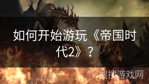 如何开始游玩《帝国时代2》？