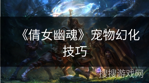 《倩女幽魂》宠物幻化技巧