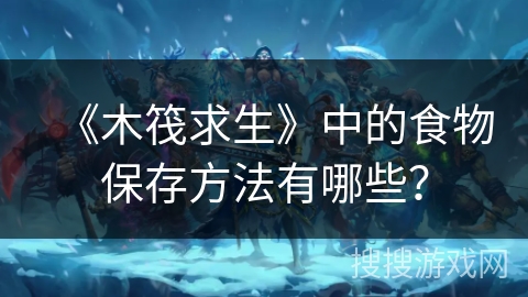 《木筏求生》中的食物保存方法有哪些？