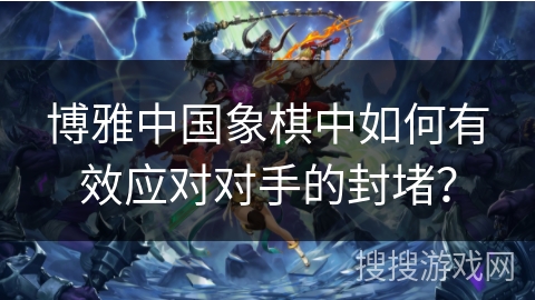 博雅中国象棋中如何有效应对对手的封堵？