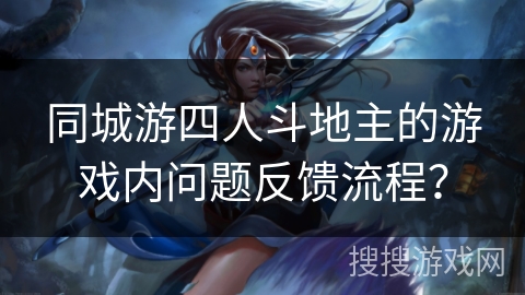同城游四人斗地主的游戏内问题反馈流程？