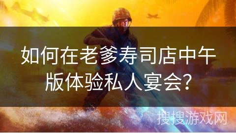 如何在老爹寿司店中午版体验私人宴会？