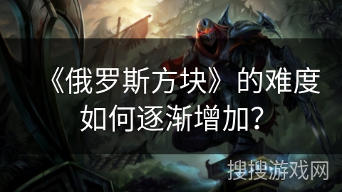 《俄罗斯方块》的难度如何逐渐增加？