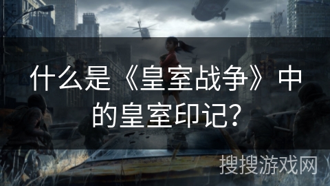 什么是《皇室战争》中的皇室印记？