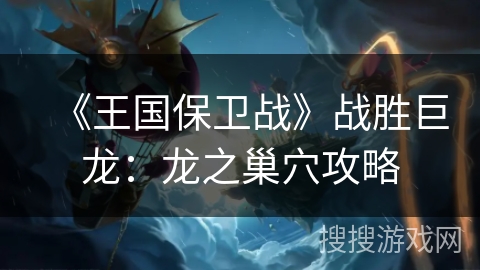 《王国保卫战》战胜巨龙:龙之巢穴攻略 《王国保卫战》战胜巨龙:龙之巢穴攻略