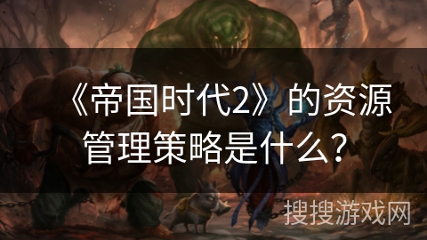 《帝国时代2》的资源管理策略是什么？