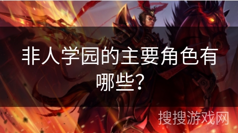 非人学园的主要角色有哪些？