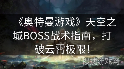 《奥特曼游戏》天空之城BOSS战术指南，打破云霄极限！