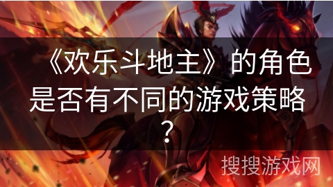 《欢乐斗地主》的角色是否有不同的游戏策略？