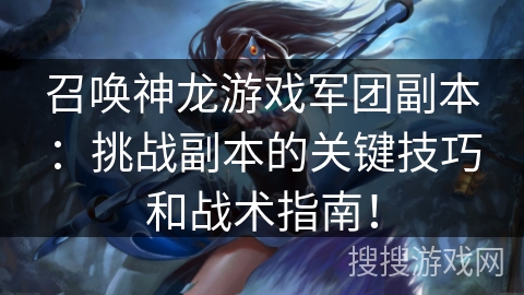 召唤神龙游戏军团副本：挑战副本的关键技巧和战术指南！