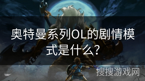 奥特曼系列OL的剧情模式是什么?