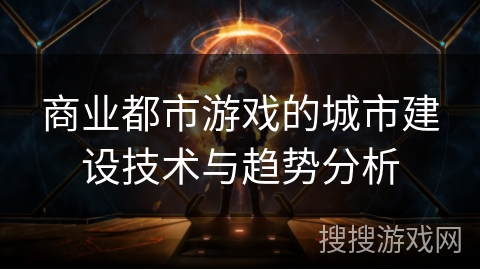 商业都市游戏的城市建设技术与趋势分析
