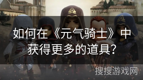如何在《元气骑士》中获得更多的道具？