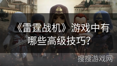 《雷霆战机》游戏中有哪些高级技巧?