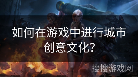 如何在游戏中进行城市创意文化?
