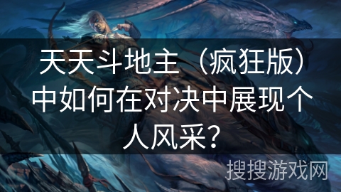天天斗地主（疯狂版）中如何在对决中展现个人风采？