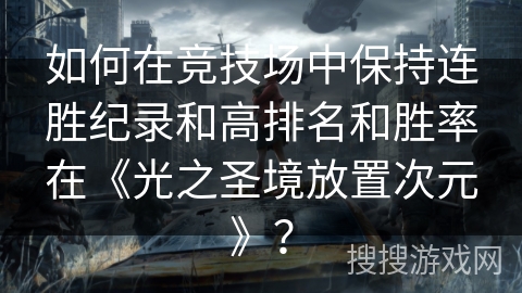 如何在竞技场中保持连胜纪录和高排名和胜率在《光之圣境放置次元》？