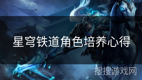 星穹铁道角色培养心得 星穹铁道角色培养心得