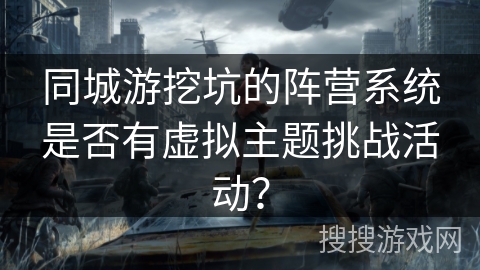 同城游挖坑的阵营系统是否有虚拟主题挑战活动? 同城游挖坑的阵营系统是否有虚拟主题挑战活动?
