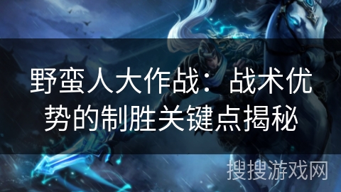 野蛮人大作战：战术优势的制胜关键点揭秘