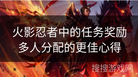 火影忍者中的任务奖励多人分配的更佳心得 火影忍者中的任务奖励多人分配的更佳心得