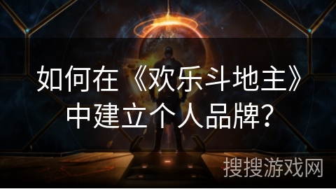 如何在《欢乐斗地主》中建立个人品牌？