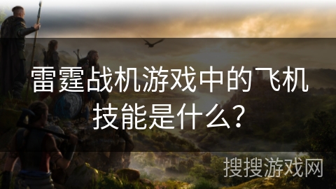 雷霆战机游戏中的飞机技能是什么？